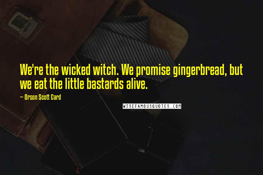 Orson Scott Card Quotes: We're the wicked witch. We promise gingerbread, but we eat the little bastards alive.