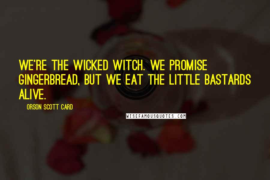 Orson Scott Card Quotes: We're the wicked witch. We promise gingerbread, but we eat the little bastards alive.