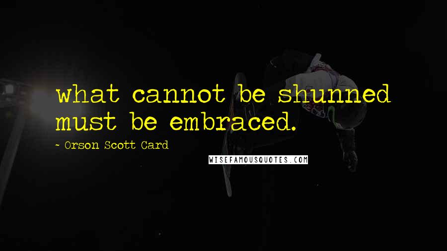 Orson Scott Card Quotes: what cannot be shunned must be embraced.