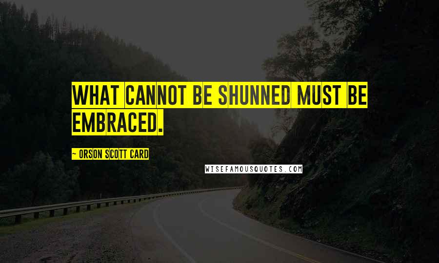 Orson Scott Card Quotes: what cannot be shunned must be embraced.