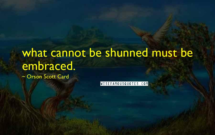 Orson Scott Card Quotes: what cannot be shunned must be embraced.