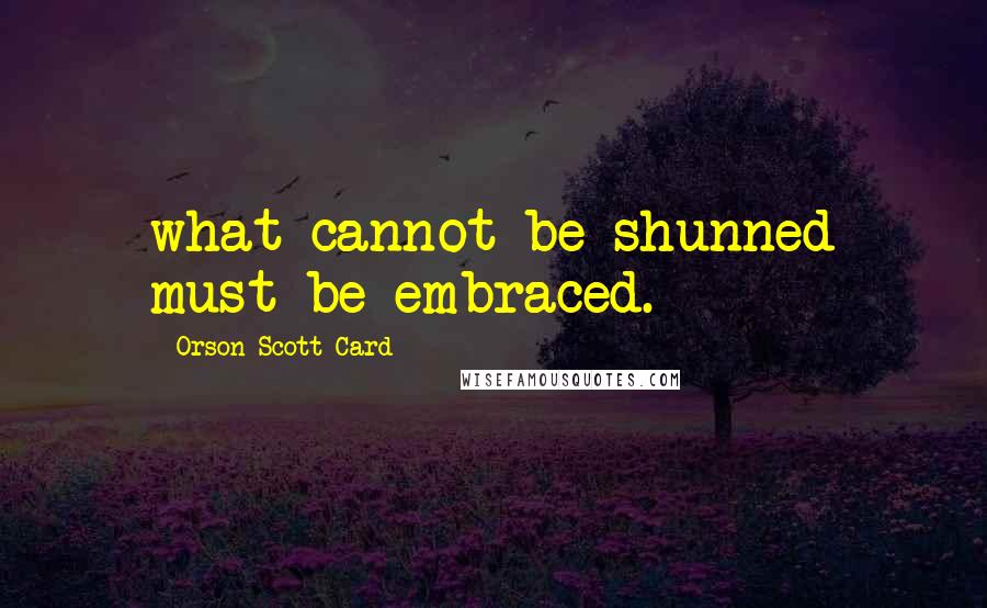 Orson Scott Card Quotes: what cannot be shunned must be embraced.