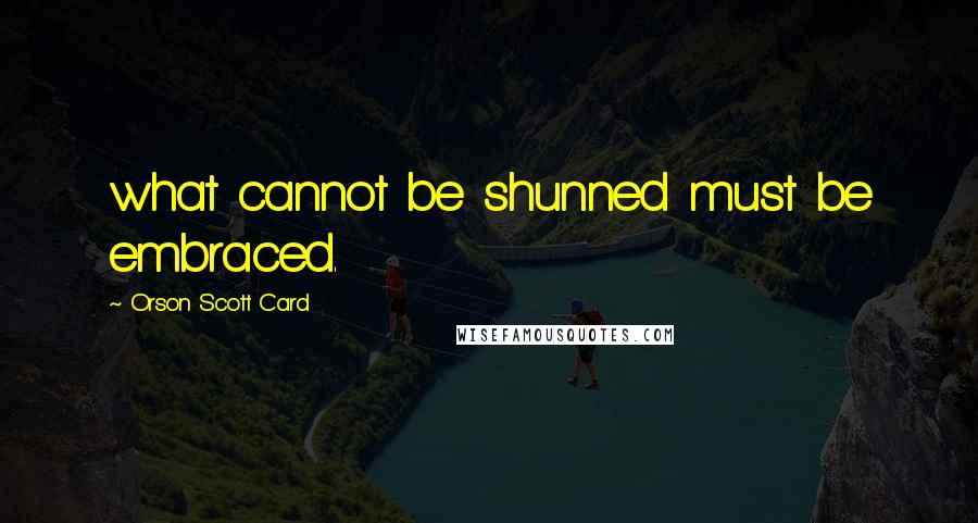 Orson Scott Card Quotes: what cannot be shunned must be embraced.