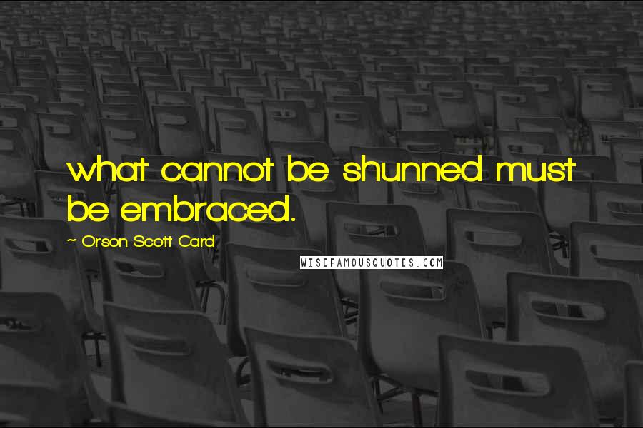 Orson Scott Card Quotes: what cannot be shunned must be embraced.