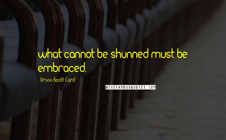 Orson Scott Card Quotes: what cannot be shunned must be embraced.