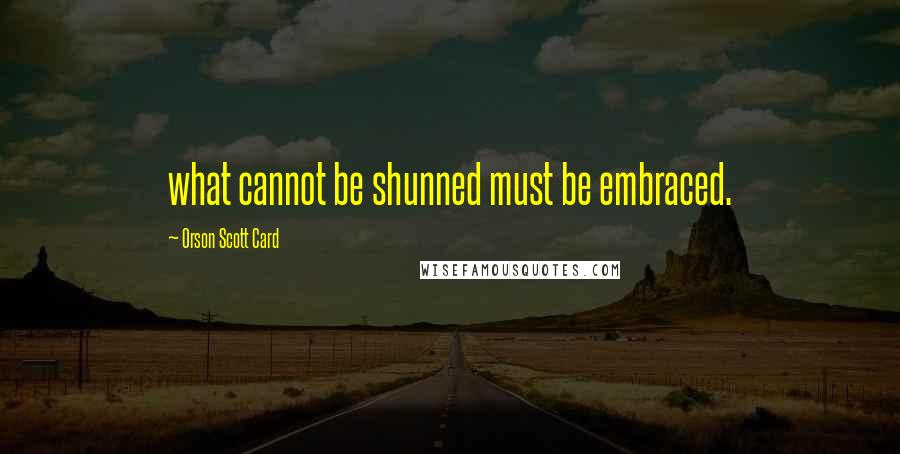 Orson Scott Card Quotes: what cannot be shunned must be embraced.