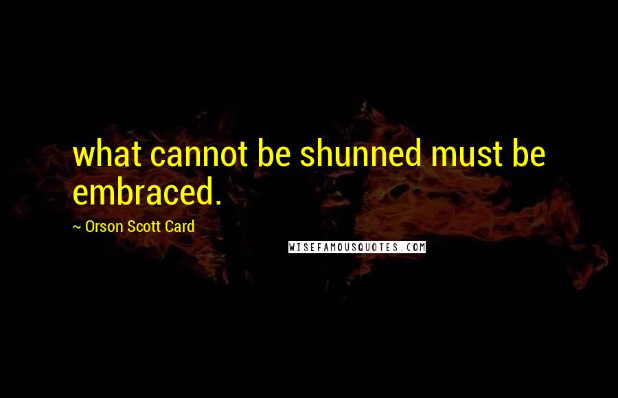 Orson Scott Card Quotes: what cannot be shunned must be embraced.