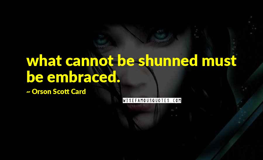 Orson Scott Card Quotes: what cannot be shunned must be embraced.