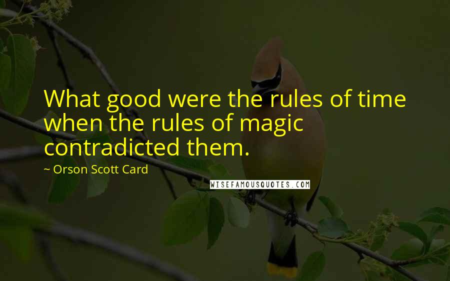 Orson Scott Card Quotes: What good were the rules of time when the rules of magic contradicted them.