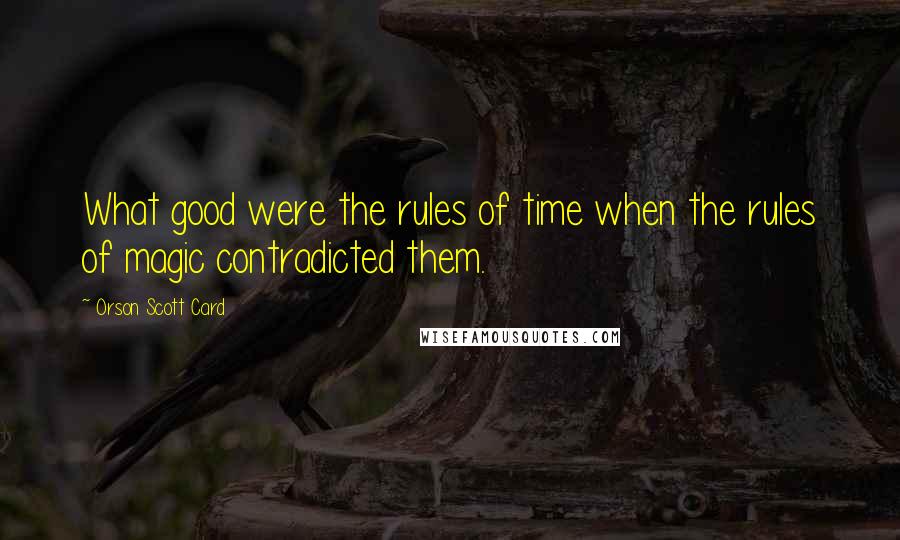Orson Scott Card Quotes: What good were the rules of time when the rules of magic contradicted them.