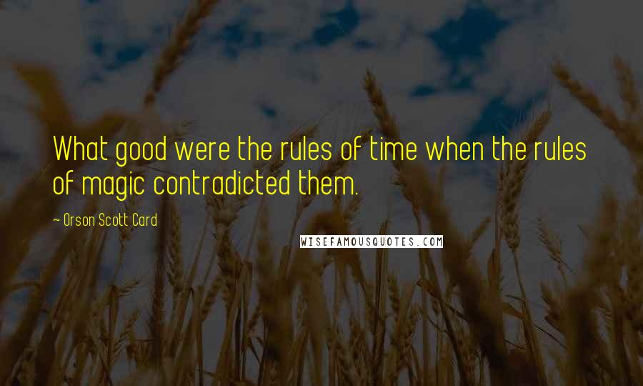 Orson Scott Card Quotes: What good were the rules of time when the rules of magic contradicted them.