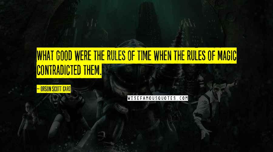 Orson Scott Card Quotes: What good were the rules of time when the rules of magic contradicted them.