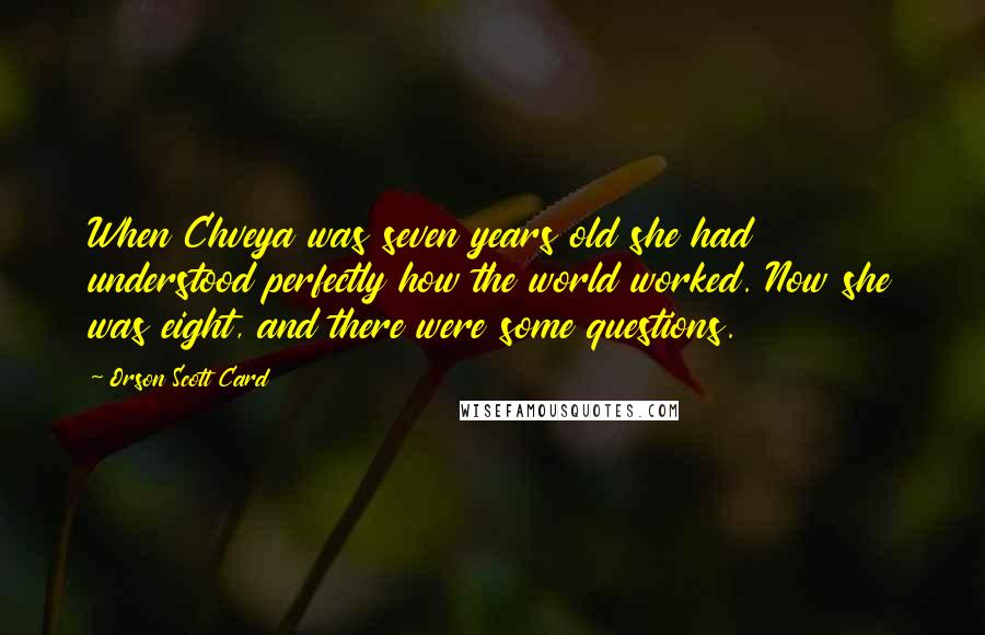 Orson Scott Card Quotes: When Chveya was seven years old she had understood perfectly how the world worked. Now she was eight, and there were some questions.