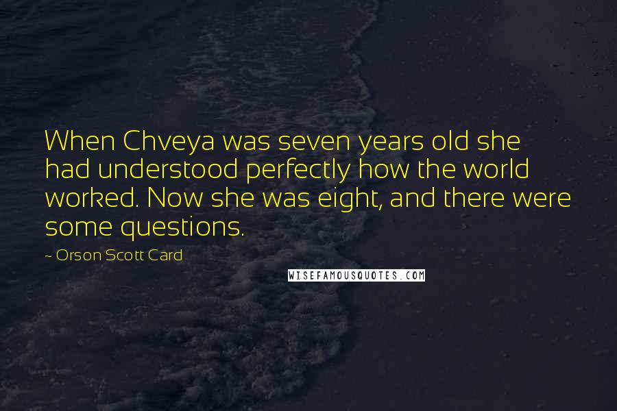 Orson Scott Card Quotes: When Chveya was seven years old she had understood perfectly how the world worked. Now she was eight, and there were some questions.