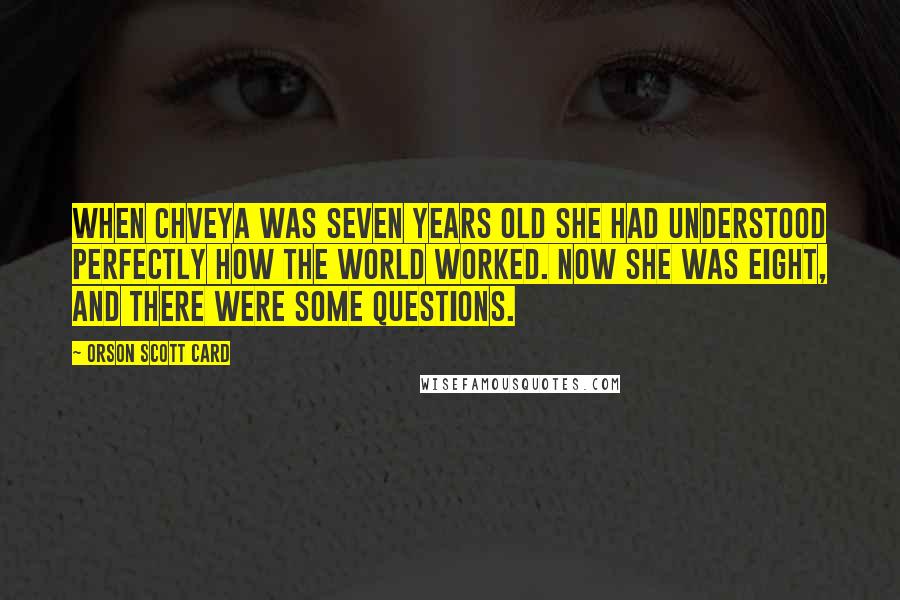 Orson Scott Card Quotes: When Chveya was seven years old she had understood perfectly how the world worked. Now she was eight, and there were some questions.
