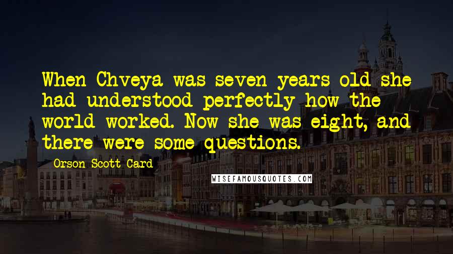 Orson Scott Card Quotes: When Chveya was seven years old she had understood perfectly how the world worked. Now she was eight, and there were some questions.