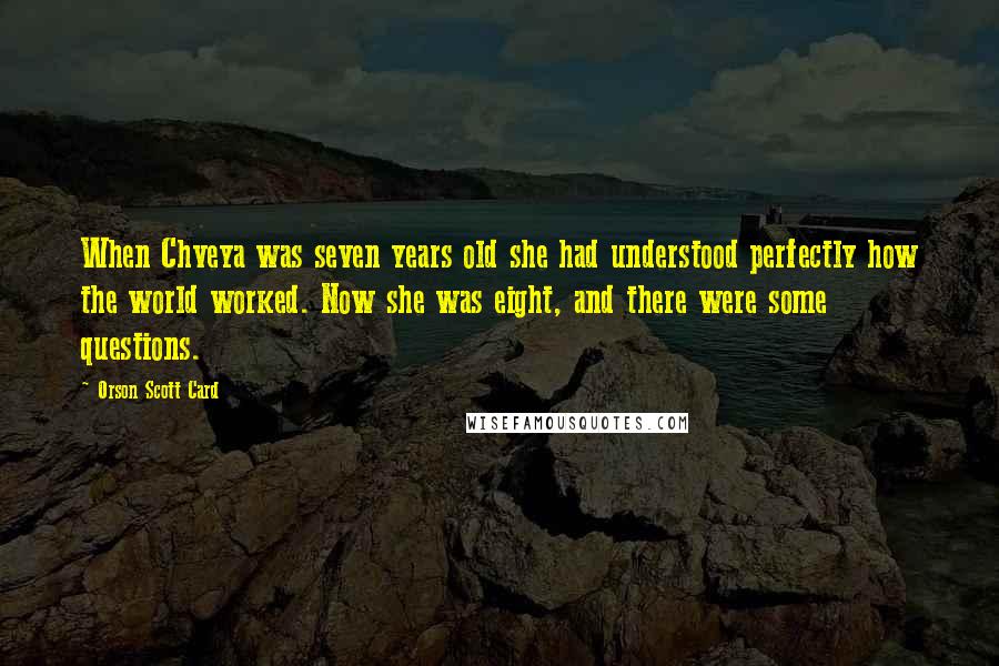 Orson Scott Card Quotes: When Chveya was seven years old she had understood perfectly how the world worked. Now she was eight, and there were some questions.