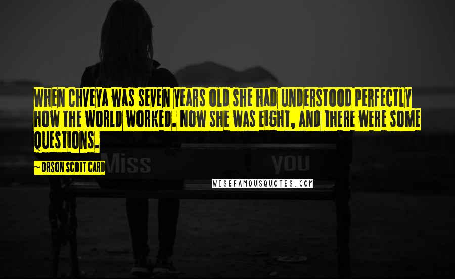 Orson Scott Card Quotes: When Chveya was seven years old she had understood perfectly how the world worked. Now she was eight, and there were some questions.