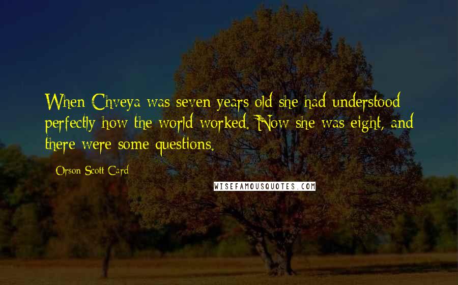 Orson Scott Card Quotes: When Chveya was seven years old she had understood perfectly how the world worked. Now she was eight, and there were some questions.