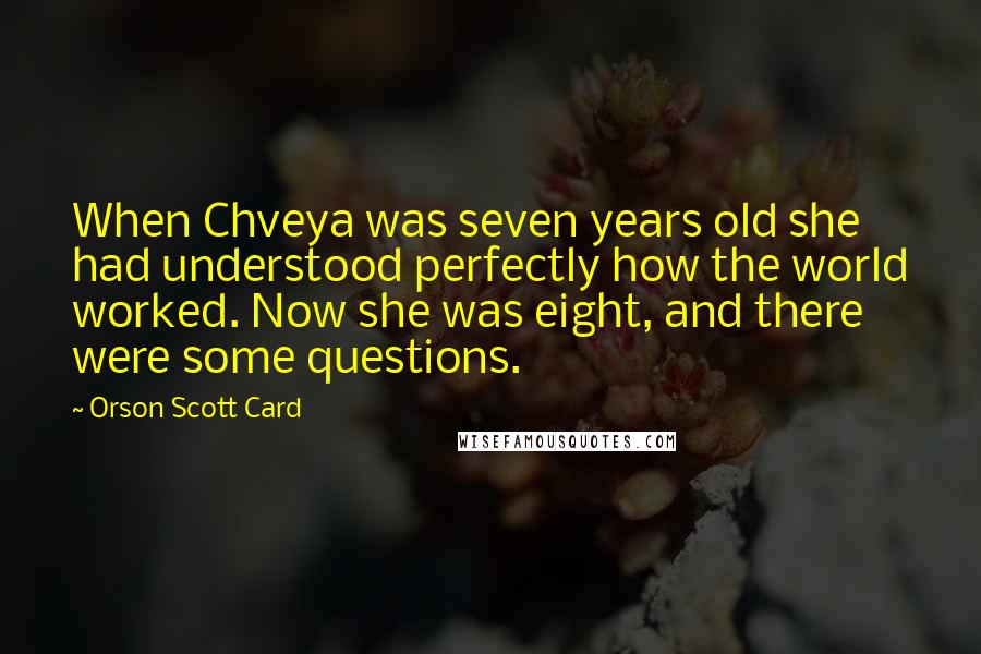 Orson Scott Card Quotes: When Chveya was seven years old she had understood perfectly how the world worked. Now she was eight, and there were some questions.