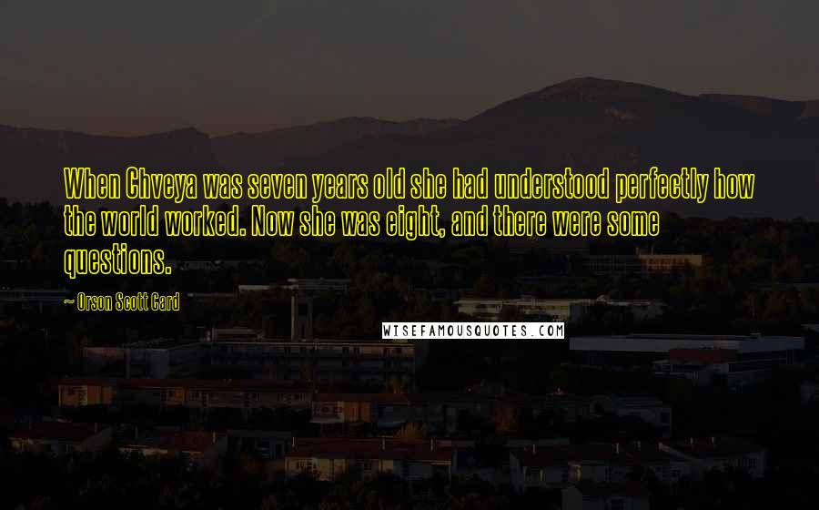 Orson Scott Card Quotes: When Chveya was seven years old she had understood perfectly how the world worked. Now she was eight, and there were some questions.