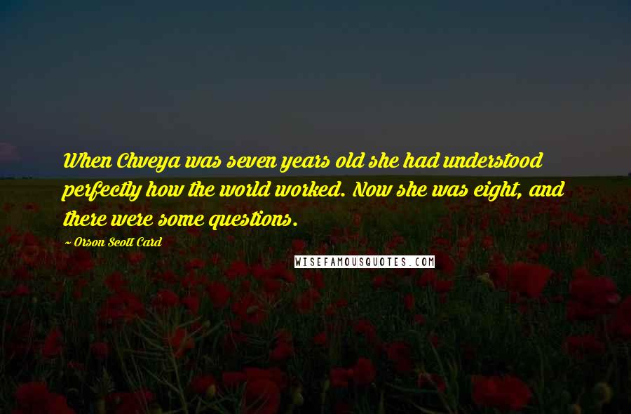 Orson Scott Card Quotes: When Chveya was seven years old she had understood perfectly how the world worked. Now she was eight, and there were some questions.