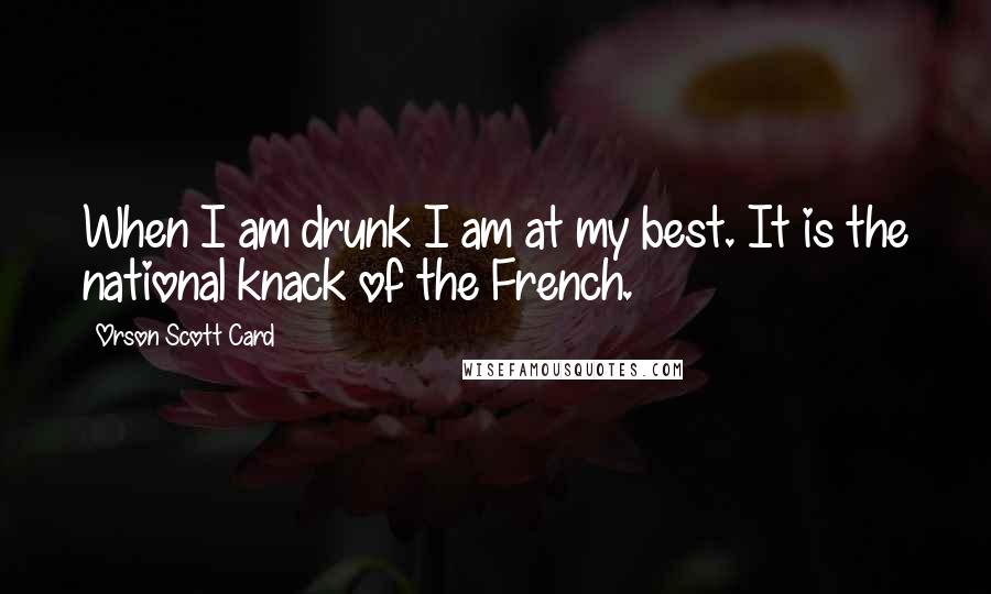 Orson Scott Card Quotes: When I am drunk I am at my best. It is the national knack of the French.