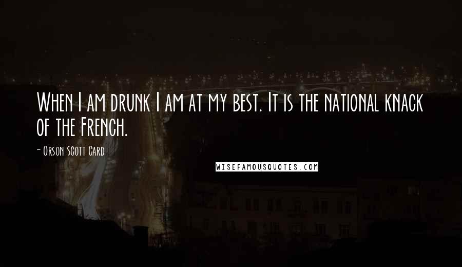 Orson Scott Card Quotes: When I am drunk I am at my best. It is the national knack of the French.