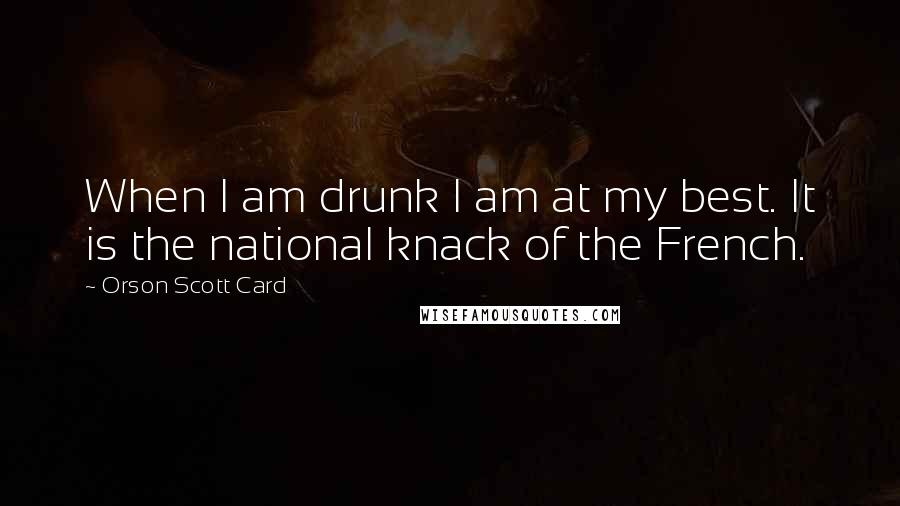 Orson Scott Card Quotes: When I am drunk I am at my best. It is the national knack of the French.