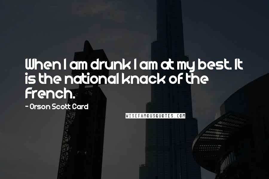 Orson Scott Card Quotes: When I am drunk I am at my best. It is the national knack of the French.