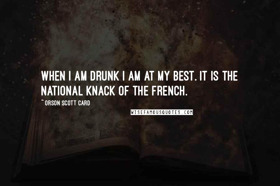 Orson Scott Card Quotes: When I am drunk I am at my best. It is the national knack of the French.