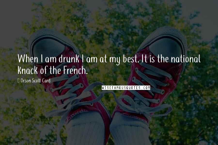 Orson Scott Card Quotes: When I am drunk I am at my best. It is the national knack of the French.