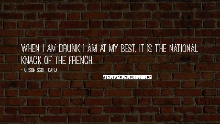 Orson Scott Card Quotes: When I am drunk I am at my best. It is the national knack of the French.