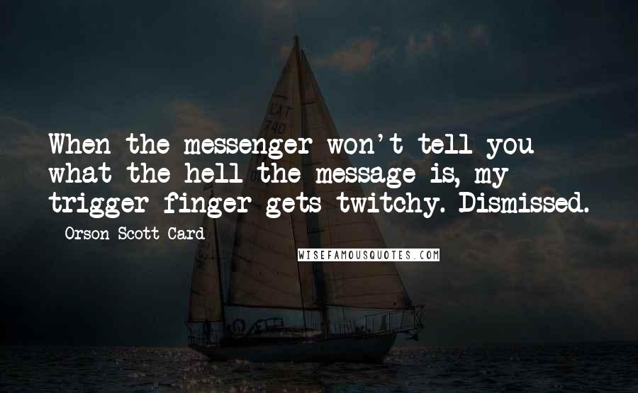 Orson Scott Card Quotes: When the messenger won't tell you what the hell the message is, my trigger finger gets twitchy. Dismissed.