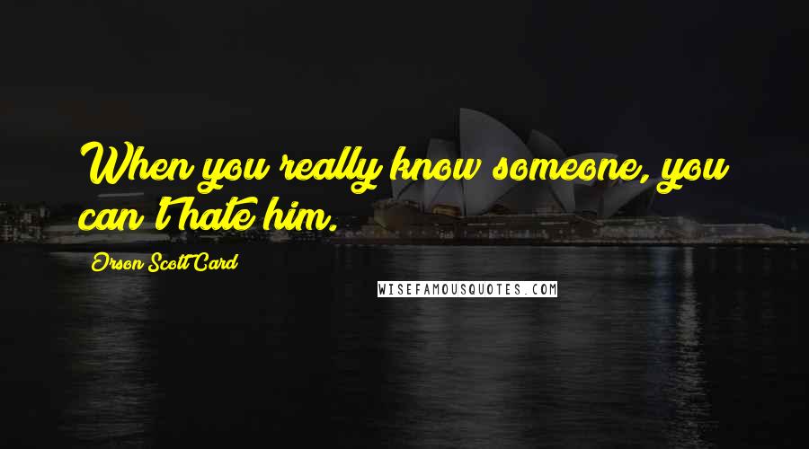 Orson Scott Card Quotes: When you really know someone, you can't hate him.