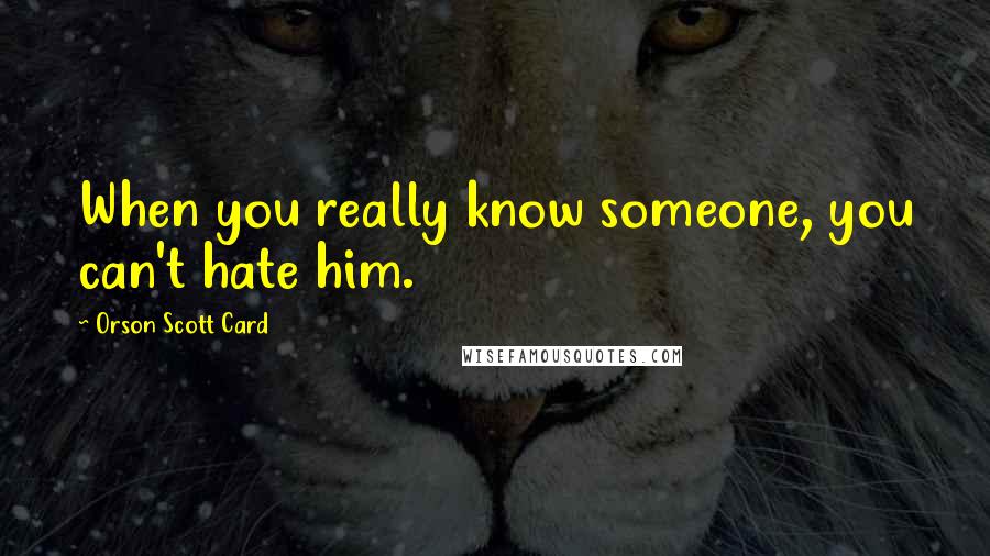 Orson Scott Card Quotes: When you really know someone, you can't hate him.