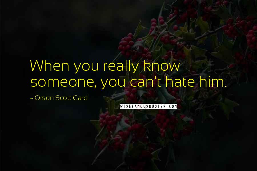 Orson Scott Card Quotes: When you really know someone, you can't hate him.