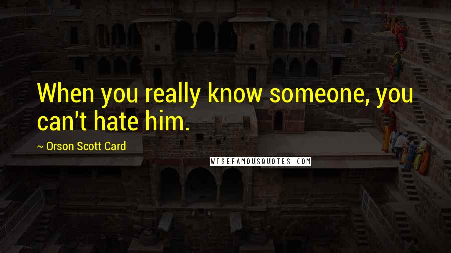 Orson Scott Card Quotes: When you really know someone, you can't hate him.