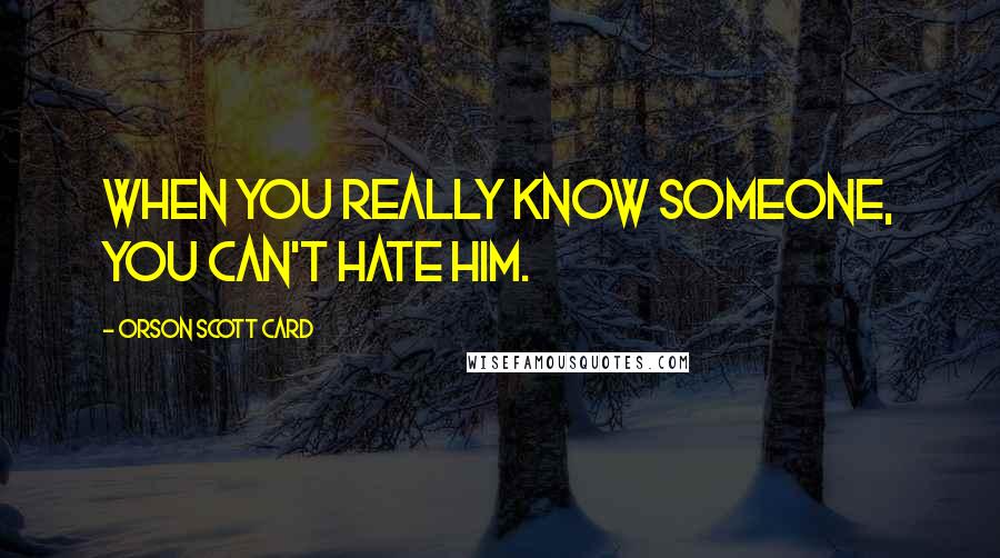 Orson Scott Card Quotes: When you really know someone, you can't hate him.