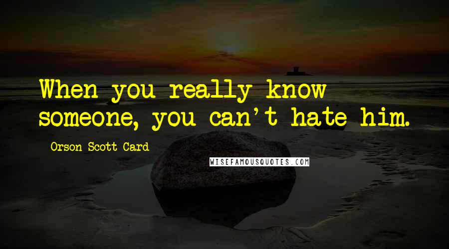 Orson Scott Card Quotes: When you really know someone, you can't hate him.