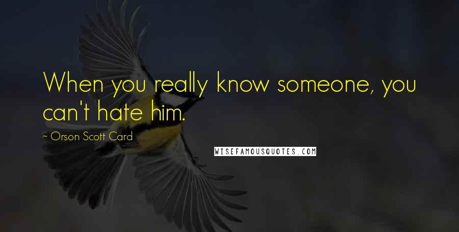 Orson Scott Card Quotes: When you really know someone, you can't hate him.