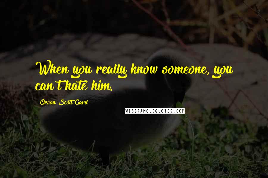 Orson Scott Card Quotes: When you really know someone, you can't hate him.