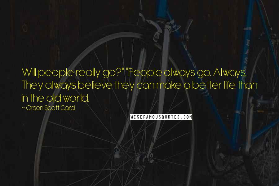 Orson Scott Card Quotes: Will people really go?" "People always go. Always. They always believe they can make a better life than in the old world.