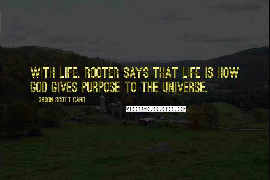 Orson Scott Card Quotes: With life. Rooter says that life is how God gives purpose to the universe.