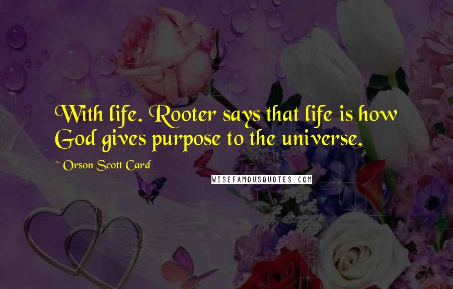 Orson Scott Card Quotes: With life. Rooter says that life is how God gives purpose to the universe.