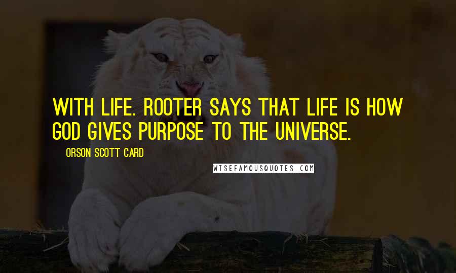 Orson Scott Card Quotes: With life. Rooter says that life is how God gives purpose to the universe.