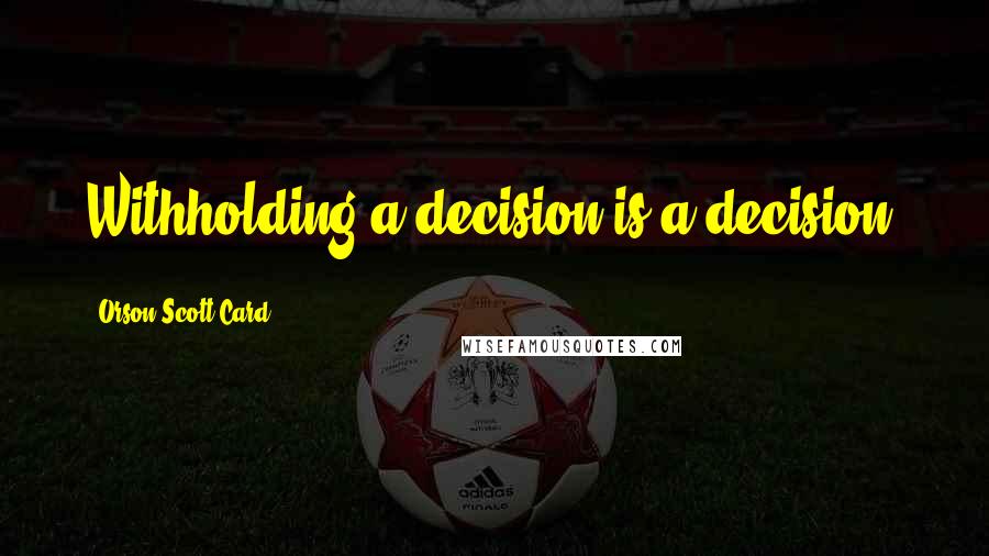 Orson Scott Card Quotes: Withholding a decision is a decision.