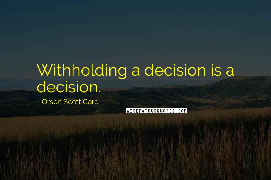 Orson Scott Card Quotes: Withholding a decision is a decision.