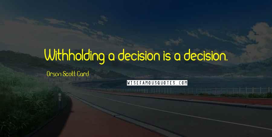 Orson Scott Card Quotes: Withholding a decision is a decision.