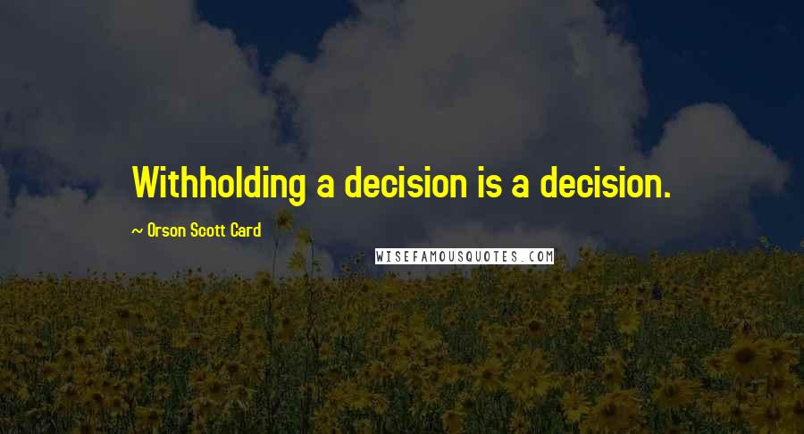 Orson Scott Card Quotes: Withholding a decision is a decision.